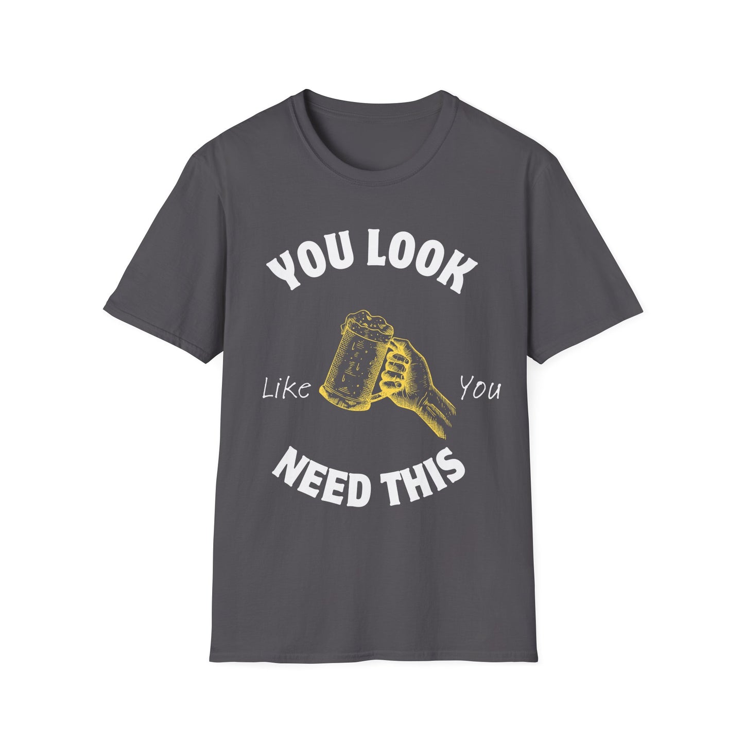 You Look Like You Need This T-Shirt