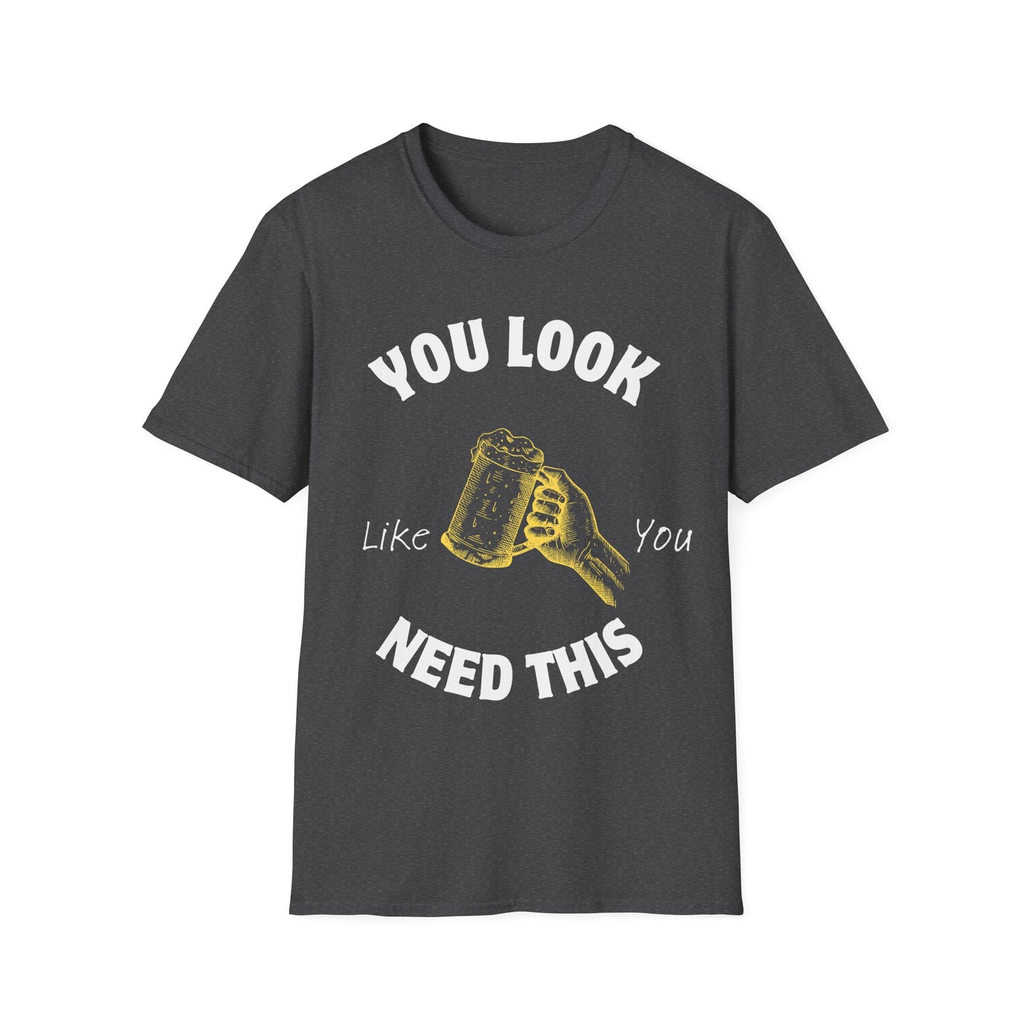 You Look Like You Need This T-Shirt